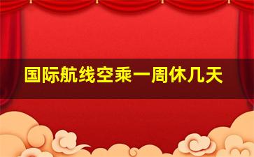 国际航线空乘一周休几天