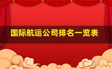 国际航运公司排名一览表