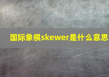 国际象棋skewer是什么意思