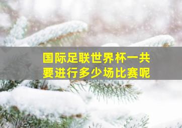 国际足联世界杯一共要进行多少场比赛呢