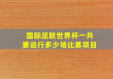 国际足联世界杯一共要进行多少场比赛项目