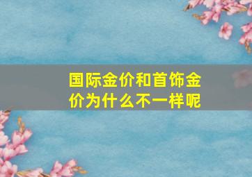 国际金价和首饰金价为什么不一样呢