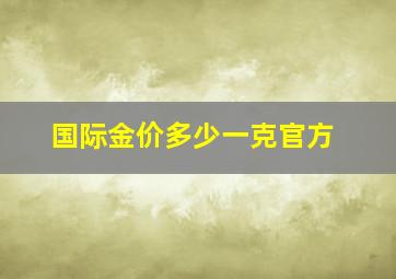 国际金价多少一克官方