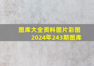 图库大全资料图片彩图2024年243期图库