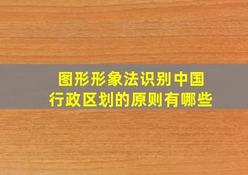 图形形象法识别中国行政区划的原则有哪些