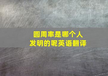 圆周率是哪个人发明的呢英语翻译