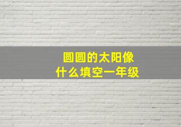 圆圆的太阳像什么填空一年级