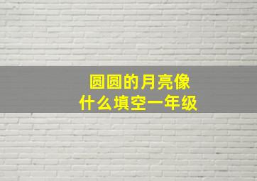 圆圆的月亮像什么填空一年级