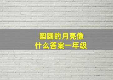 圆圆的月亮像什么答案一年级