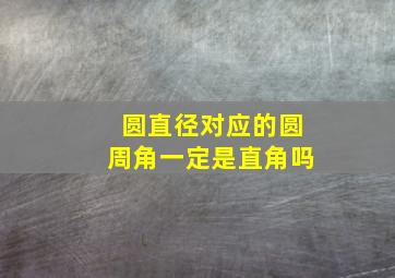 圆直径对应的圆周角一定是直角吗