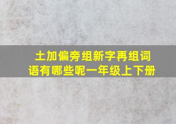 土加偏旁组新字再组词语有哪些呢一年级上下册