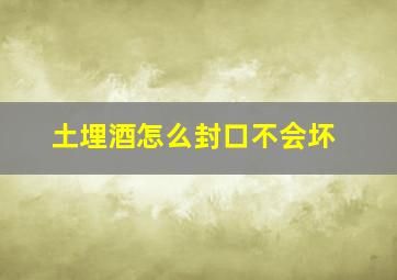 土埋酒怎么封口不会坏