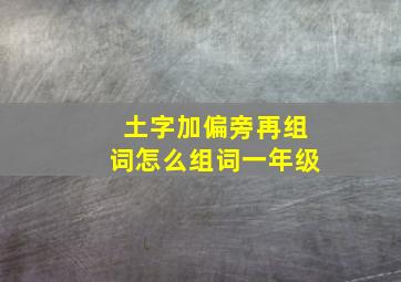 土字加偏旁再组词怎么组词一年级