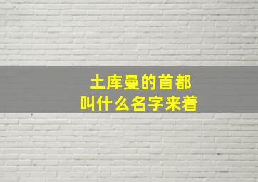 土库曼的首都叫什么名字来着