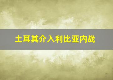 土耳其介入利比亚内战