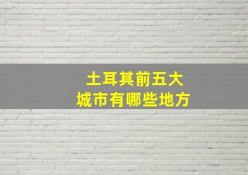 土耳其前五大城市有哪些地方