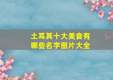 土耳其十大美食有哪些名字图片大全