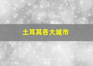 土耳其各大城市