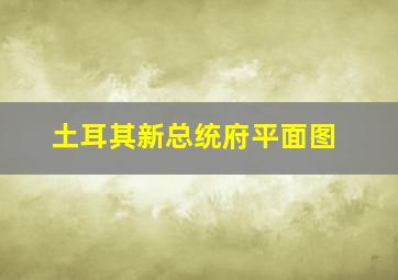 土耳其新总统府平面图