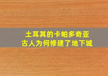 土耳其的卡帕多奇亚古人为何修建了地下城