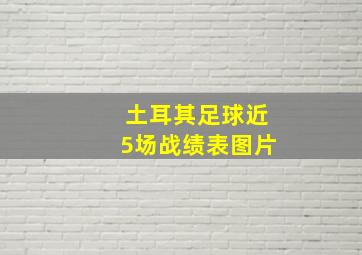 土耳其足球近5场战绩表图片