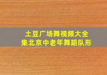 土豆广场舞视频大全集北京中老年舞蹈队形