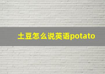 土豆怎么说英语potato