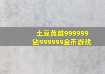 土豆英雄999999钻999999金币游戏