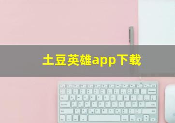 土豆英雄app下载