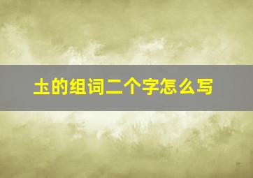 圡的组词二个字怎么写