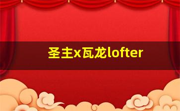 圣主x瓦龙lofter