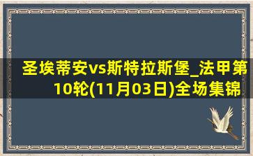 圣埃蒂安vs斯特拉斯堡_法甲第10轮(11月03日)全场集锦