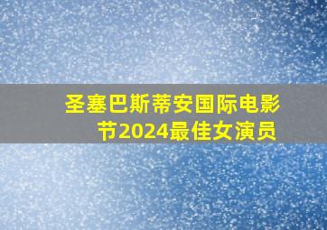 圣塞巴斯蒂安国际电影节2024最佳女演员