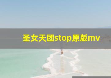 圣女天团stop原版mv