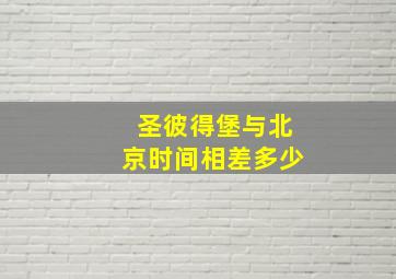 圣彼得堡与北京时间相差多少