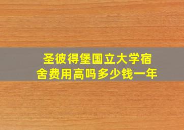 圣彼得堡国立大学宿舍费用高吗多少钱一年