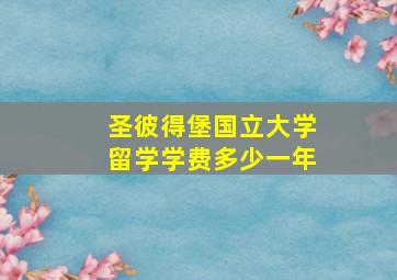 圣彼得堡国立大学留学学费多少一年