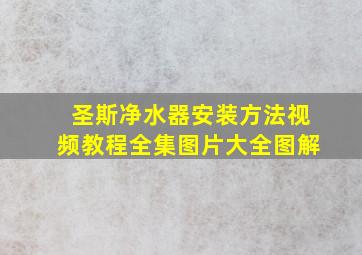 圣斯净水器安装方法视频教程全集图片大全图解