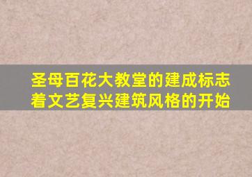 圣母百花大教堂的建成标志着文艺复兴建筑风格的开始