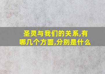 圣灵与我们的关系,有哪几个方面,分别是什么