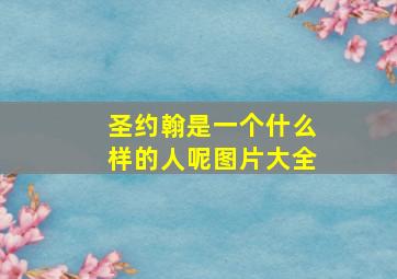 圣约翰是一个什么样的人呢图片大全