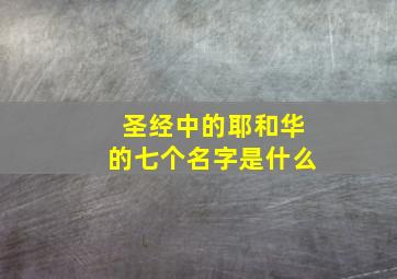 圣经中的耶和华的七个名字是什么