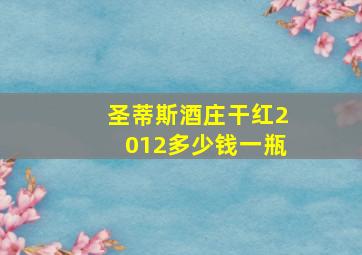 圣蒂斯酒庄干红2012多少钱一瓶