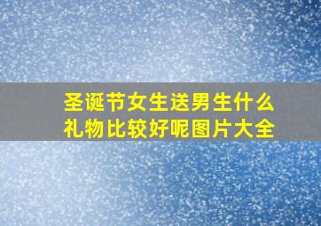 圣诞节女生送男生什么礼物比较好呢图片大全