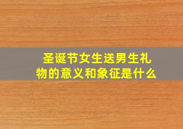 圣诞节女生送男生礼物的意义和象征是什么