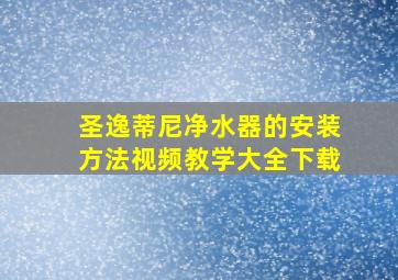 圣逸蒂尼净水器的安装方法视频教学大全下载