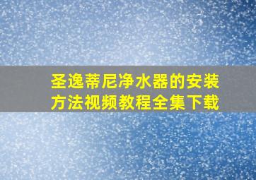 圣逸蒂尼净水器的安装方法视频教程全集下载