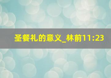 圣餐礼的意义_林前11:23