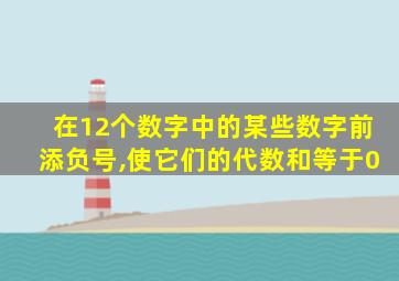 在12个数字中的某些数字前添负号,使它们的代数和等于0