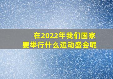 在2022年我们国家要举行什么运动盛会呢